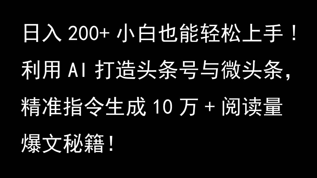 利用AI打造头条号与微头条，精准指令生成10万+阅读量爆文秘籍！日入200+小白也能轻…-优创项目网