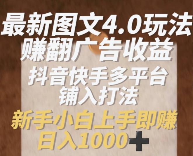 最新图文4.0玩法赚翻广告收益，抖音快手多平台铺入打法，新手小自上手即赚入1k【揭秘】-优创项目网