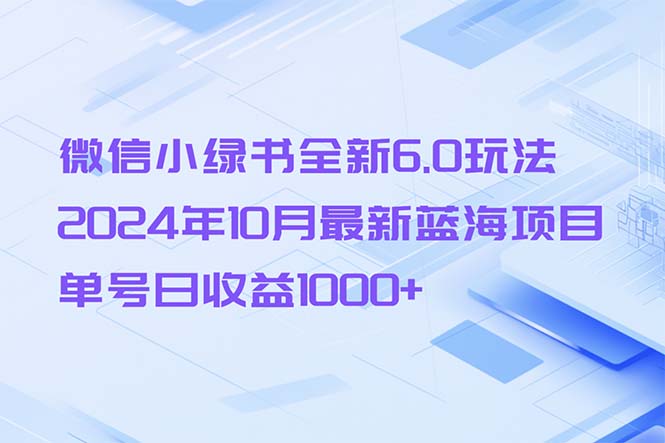 微信小绿书全新6.0玩法，2024年10月最新蓝海项目，单号日收益1000+-优创项目网