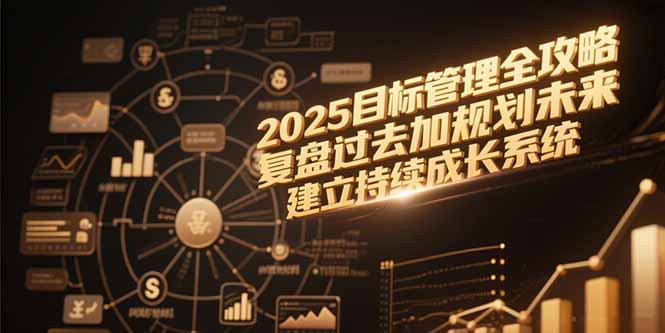 2025目标管理全攻略，复盘过去加规划未来，建立持续成长系统-优创项目网