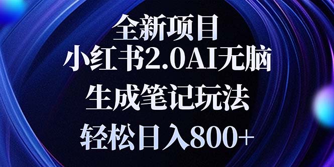 全新小红书2.0无脑生成笔记玩法轻松日入800+小白新手简单上手操作-优创项目网