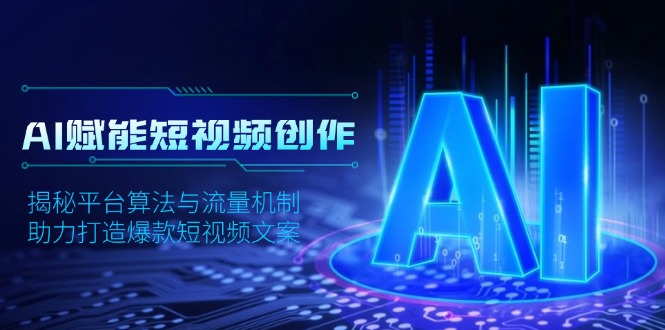 AI赋能短视频创作，揭秘平台算法与流量机制，助力打造爆款短视频文案-优创项目网