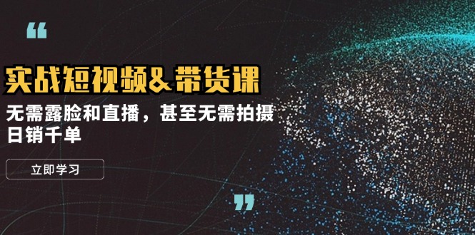 实战短视频&带货课，无需露脸和直播，甚至无需拍摄，日销千单-优创项目网