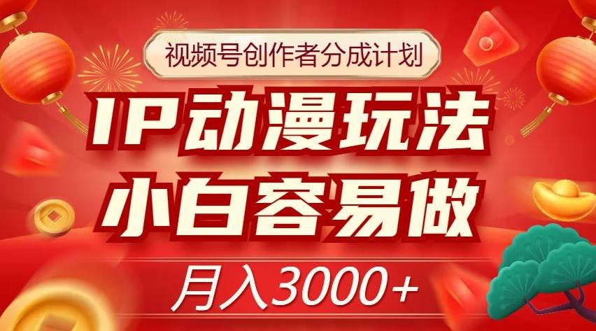视频号创作者分成计划，IP动漫玩法，小白容易做，月入3000+【揭秘】-优创项目网