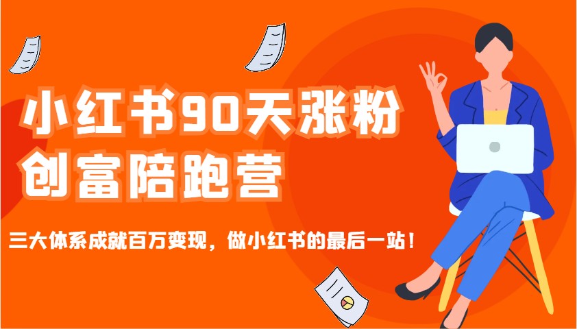 小红书90天涨粉创富陪跑营，三大体系成就百万变现，做小红书的最后一站！-优创项目网