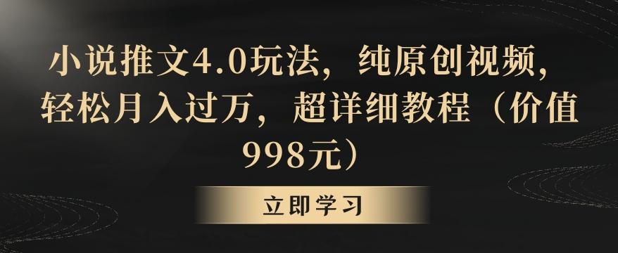 小说推文4.0玩法，纯原创视频，轻松月入过万，超详细教程(价值998元)【揭秘】-优创项目网