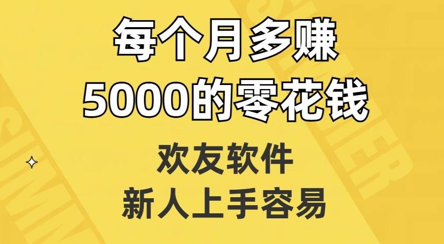 欢友软件，新人上手容易，每个月多赚5000的零花钱【揭秘】-优创项目网