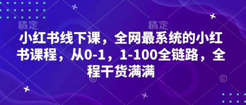小红书线下课，全网最系统的小红书课程，从0-1，1-100全链路，全程干货满满-优创项目网