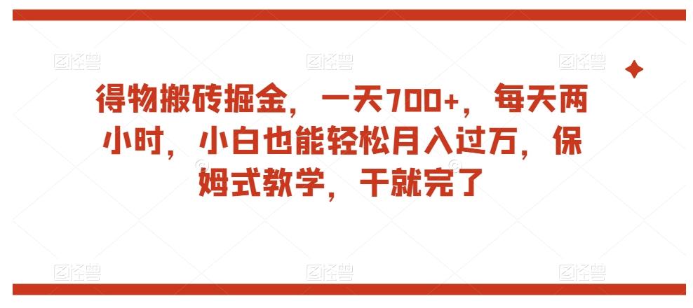 得物搬砖掘金，一天700+，每天两小时，小白也能轻松月入过万，保姆式教学，干就完了-优创项目网