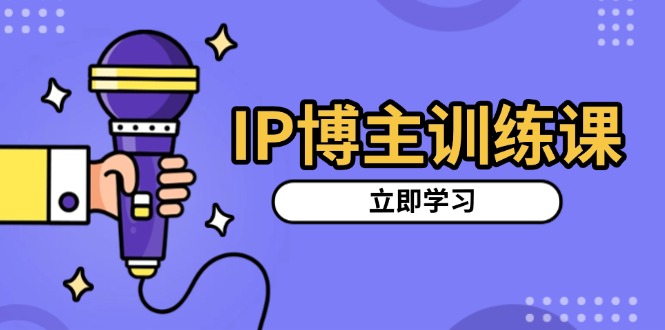IP博主训练课，定位账号，推荐热门赛道，搭建涨粉架构，拍出更吸粉视频-优创项目网