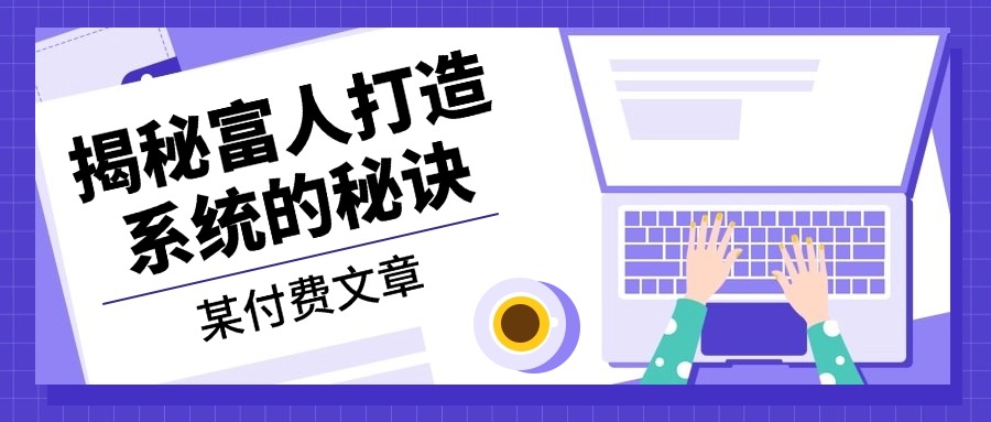 某付费文章：《揭秘富人打造系统的秘诀》-优创项目网