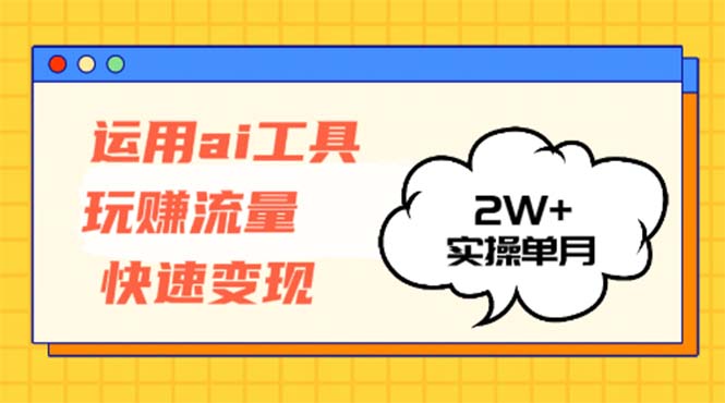 运用AI工具玩赚流量快速变现 实操单月2w+-优创项目网