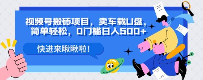 视频号搬砖项目，卖车载U盘，简单轻松，0门槛日入500+-优创项目网