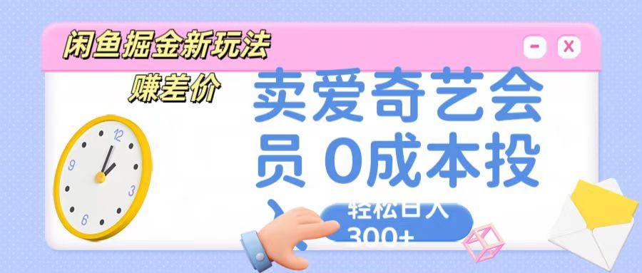 咸鱼掘金新玩法 赚差价 卖爱奇艺会员 0成本投入 轻松日收入300+-优创项目网
