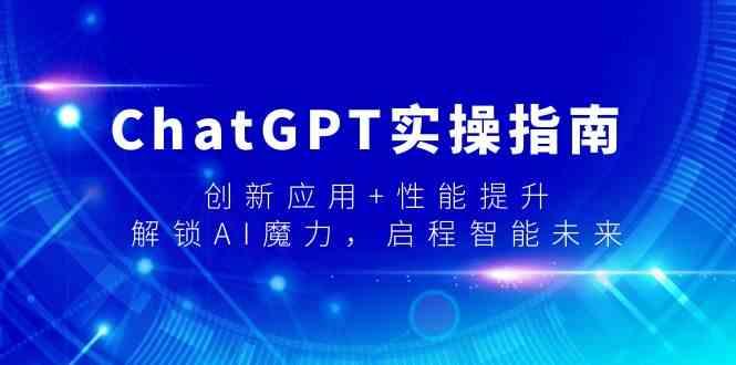 ChatGPT实操指南，创新应用+性能提升，解锁AI魔力，启程智能未来-优创项目网