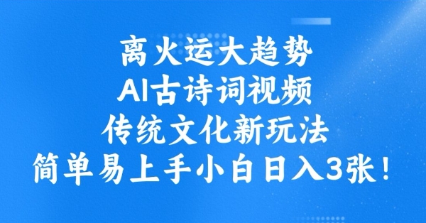 离火运大趋势，ai古诗词视频，传统文化新玩法，简单易上手小白日入3张-优创项目网
