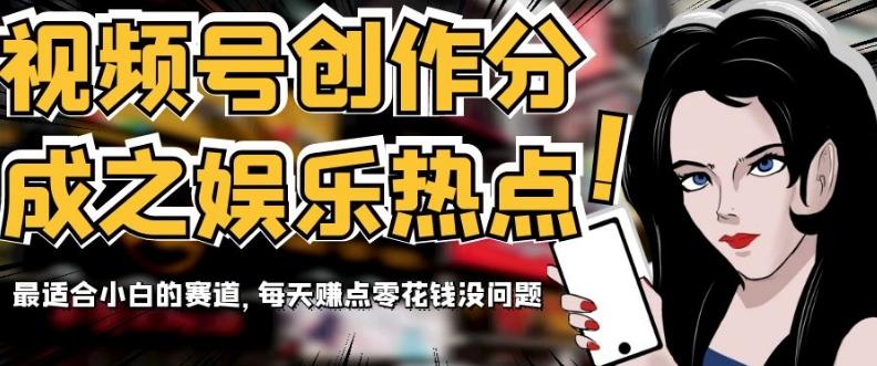 视频号创作分成之娱乐热点，最适合小白的赛道，每天赚点零花钱没问题【揭秘】-优创项目网