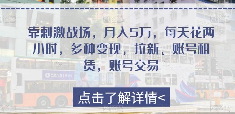 靠刺激战场，月入5万，每天花两小时，多种变现，拉新、账号租赁，账号交易-优创项目网