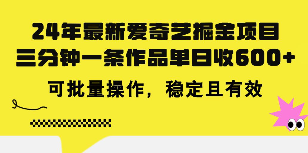 24年 最新爱奇艺掘金项目，三分钟一条作品单日收600+，可批量操作，稳…-优创项目网