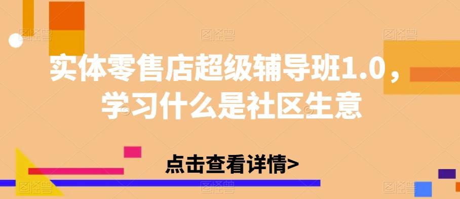 实体零售店超级辅导班1.0，学习什么是社区生意-优创项目网