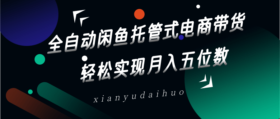 全自动闲鱼托管式电商带货，一部手机和一个闲鱼号就可以开干，轻松实现月入五位数-优创项目网