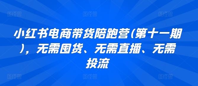 小红书电商带货陪跑营(第十一期)，无需囤货、无需直播、无需投流-优创项目网