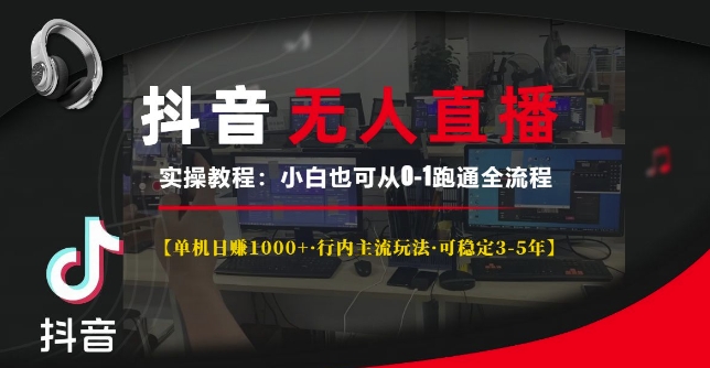 抖音无人直播实操教程【单机日入1k+行内主流玩法可稳定3-5年】小白也可从0-1跑通全流程【揭秘】-优创项目网