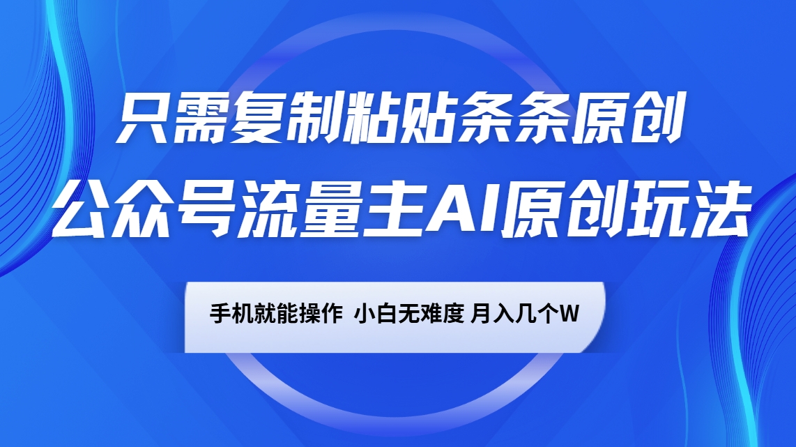 公众号流量主AI原创玩法，只需复制粘贴条条原创，手机可操作，小白无难度，月入几个W-优创项目网
