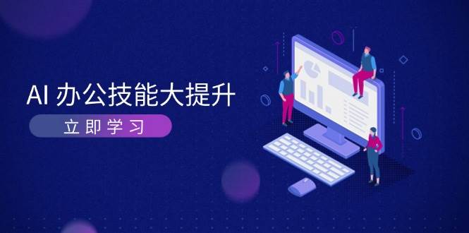 AI办公技能大提升，学习AI绘画、视频生成，让工作变得更高效、更轻松-优创项目网