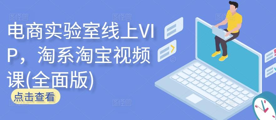 电商实验室线上VIP，淘系淘宝视频课(全面版)-优创项目网