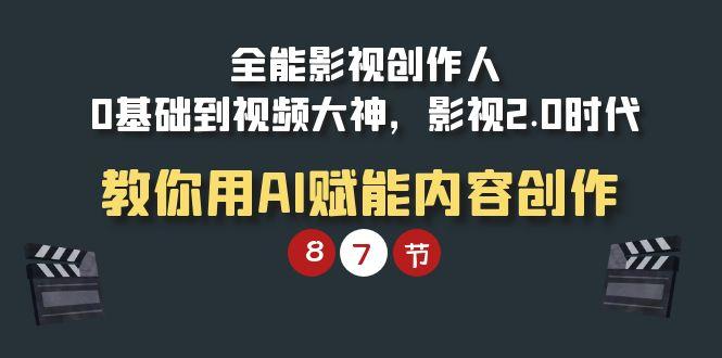 (9543期)全能-影视 创作人，0基础到视频大神，影视2.0时代，教你用AI赋能内容创作-优创项目网