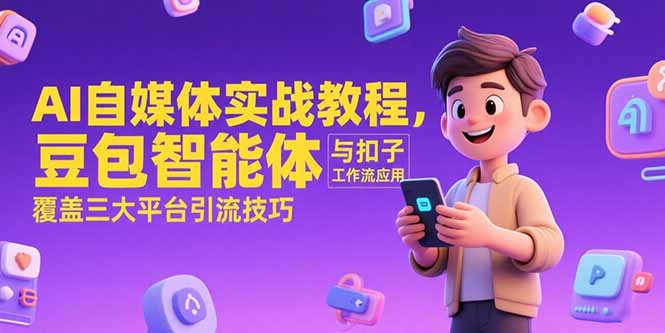 AI自媒体实战教程，豆包智能体与扣子工作流应用，覆盖三大平台引流技巧-优创项目网