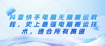 抖音快手电脑无脑搬运教程，史上最强电脑搬运技术，适合所有赛道-优创项目网
