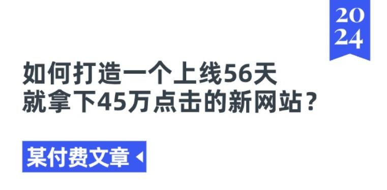 某付费文章《如何打造一个上线56天就拿下45万点击的新网站?》-优创项目网