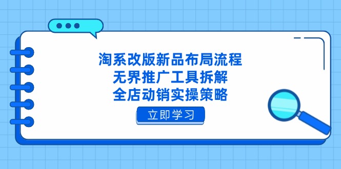 淘系改版新品布局流程，无界推广工具拆解，全店动销实操策略-优创项目网