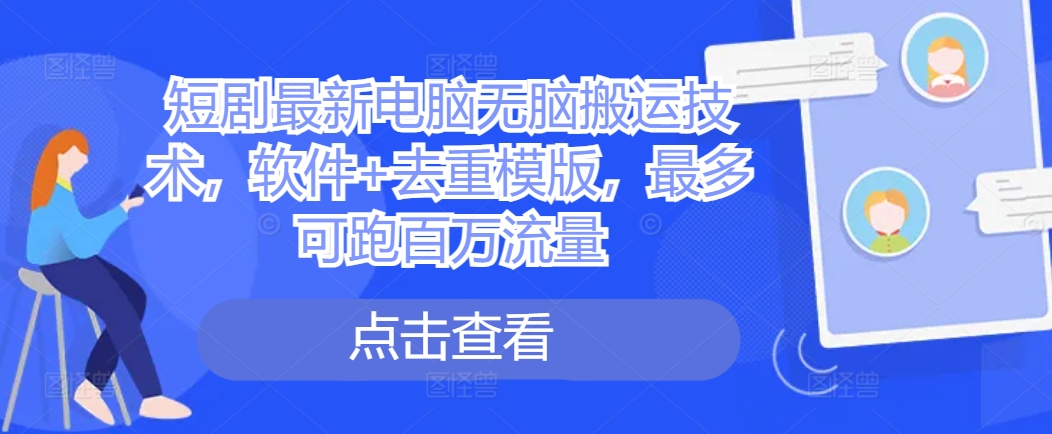 短剧最新电脑无脑搬运技术，软件+去重模版，最多可跑百万流量-优创项目网