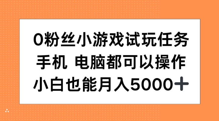 0粉丝小游戏试玩任务，手机电脑都可以操作，小白也能月入5000+【揭秘】-优创项目网