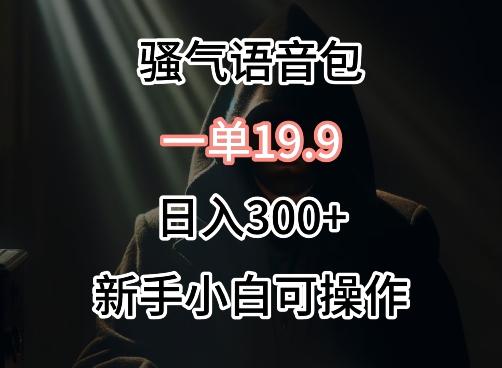 0成本卖骚气语音包，一单19.9.日入300+【揭秘】-优创项目网