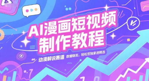 AI漫画短视频制作教程，动漫解说赛道，数据稳定且流量高，轻松签独家进精选-优创项目网
