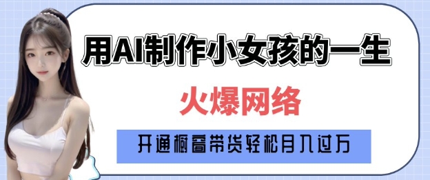 爆火AI小女孩从1岁到80岁制作教程拆解，纯原创制作，日入多张-优创项目网