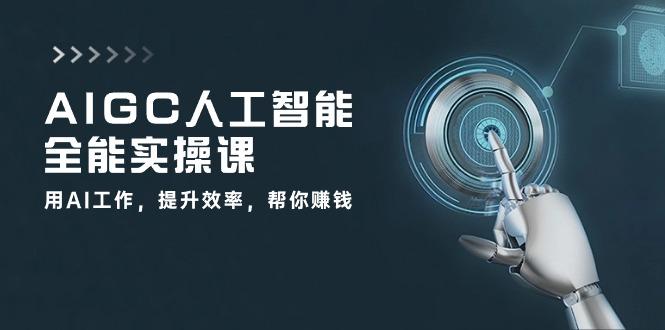 AIGC 人工智能全能实操课：用AI工作，提升效率，帮你赚钱(33节课-优创项目网