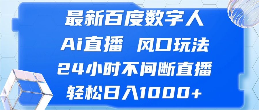 最新百度数字人Ai直播，风口玩法，24小时不间断直播，轻松日入1000+-优创项目网
