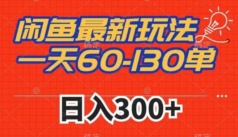 闲鱼最新玩法，一天60-130单，市场需求大，日入300+-优创项目网