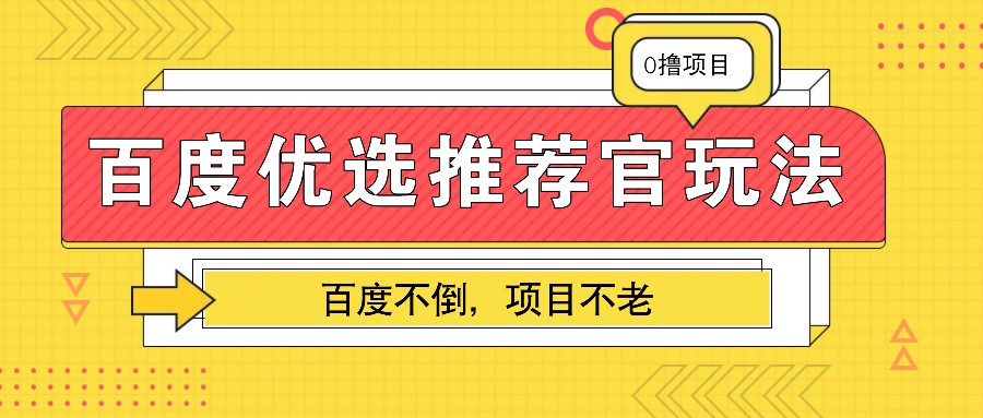 百度优选推荐官玩法，业余兼职做任务变现首选，百度不倒项目不老-优创项目网