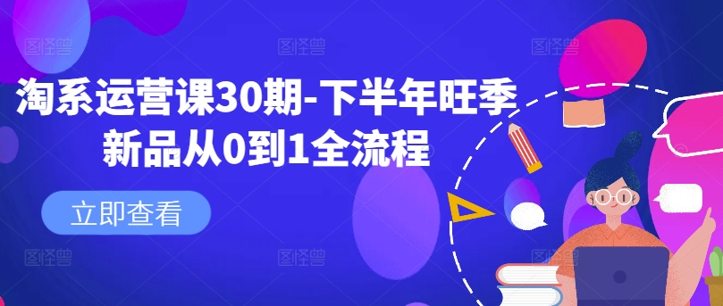 淘系运营课30期-下半年旺季新品从0到1全流程-优创项目网