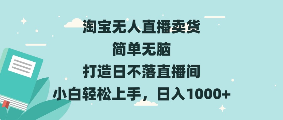 淘宝无人直播卖货 简单无脑 打造日不落直播间 小白轻松上手，日入1000+-优创项目网