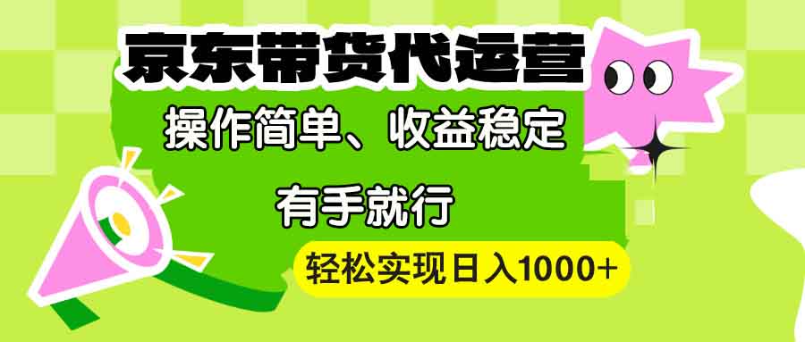 【京东带货代运营】操作简单、收益稳定、有手就行！轻松实现日入1000+-优创项目网