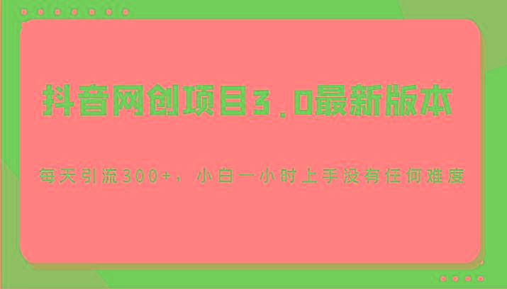 抖音网创项目3.0最新版本，每天引流300+，小白一小时上手没有任何难度-优创项目网