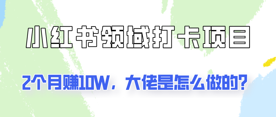 通过小红书领域打卡项目2个月赚10W，大佬是怎么做的？-优创项目网