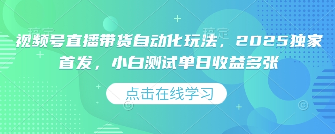 视频号直播带货自动化玩法，2025独家首发，小白测试单日收益多张【揭秘】-优创项目网